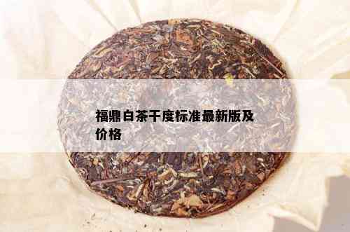 福鼎白茶干度标准最新版及价格