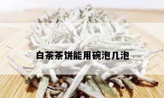 白茶茶饼能用碗泡几泡