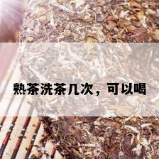 熟茶洗茶几次，可以喝