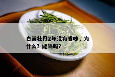 白茶牡丹2年没有香味，为什么？能喝吗？