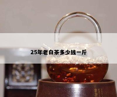 25年老白茶多少钱一斤