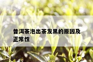 普洱茶泡出茶发黑的原因及正常性