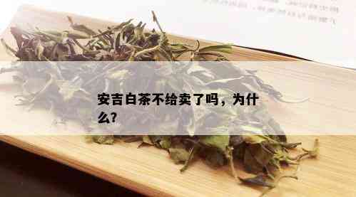 安吉白茶不给卖了吗，为什么？