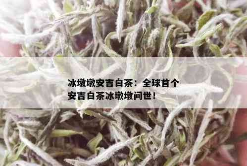 冰墩墩安吉白茶：全球首个安吉白茶冰墩墩问世！