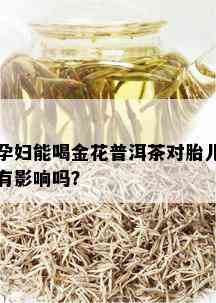 孕妇能喝金花普洱茶对胎儿有影响吗？