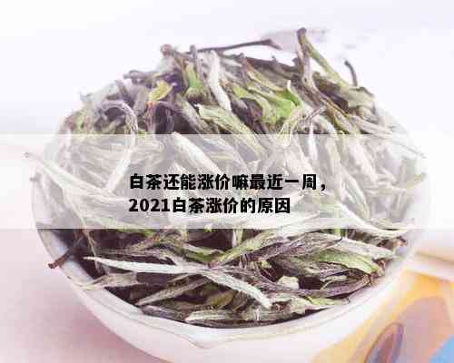 白茶还能涨价嘛最近一周，2021白茶涨价的原因