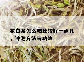 花白茶怎么喝比较好一点儿，冲泡方法与功效