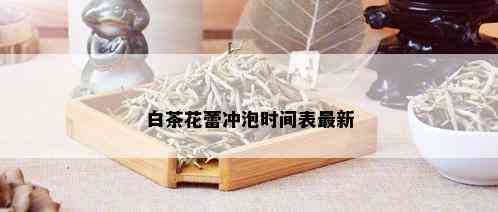 白茶花蕾冲泡时间表最新