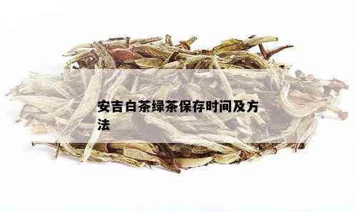 安吉白茶绿茶保存时间及方法