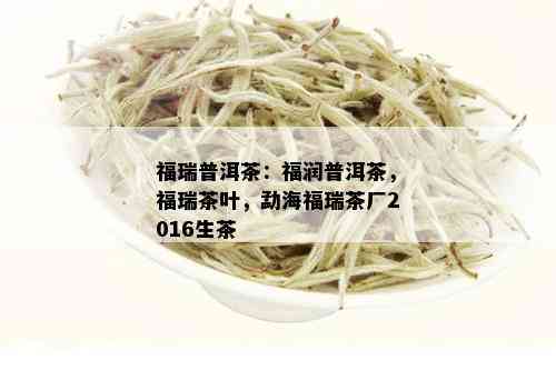 福瑞普洱茶：福润普洱茶，福瑞茶叶，勐海福瑞茶厂2016生茶