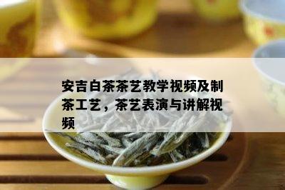 安吉白茶茶艺教学视频及制茶工艺，茶艺表演与讲解视频