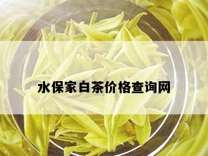 水保家白茶价格查询网