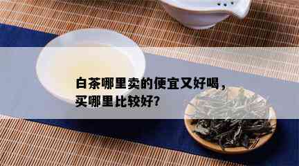 白茶哪里卖的便宜又好喝，买哪里比较好？