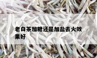 老白茶加糖还是加盐去火效果好