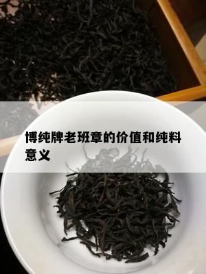 博纯牌老班章的价值和纯料意义