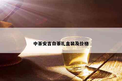 中茶安吉白茶礼盒装及价格