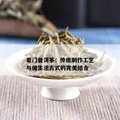 豪门普洱茶：传统制作工艺与健生活方式的完美结合