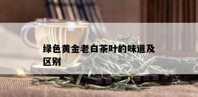 绿色黄金老白茶叶的味道及区别