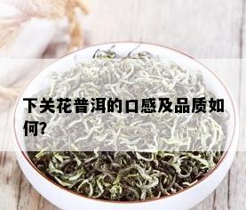 下关花普洱的口感及品质如何？