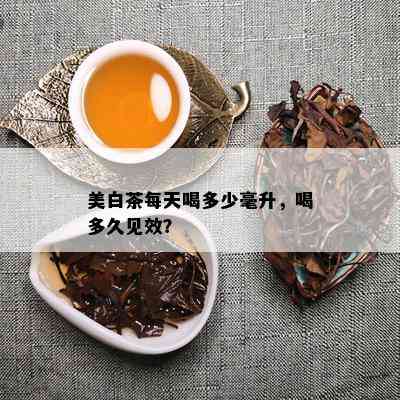 美白茶每天喝多少毫升，喝多久见效？