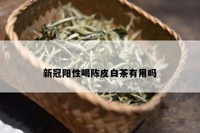 新冠阳性喝陈皮白茶有用吗