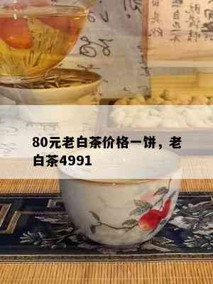 80元老白茶价格一饼，老白茶4991