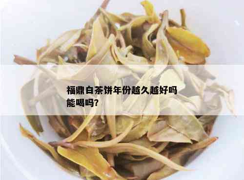 福鼎白茶饼年份越久越好吗能喝吗？