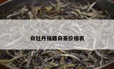 白牡丹福鼎白茶价格表