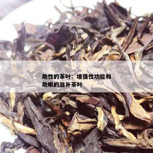 助性的茶叶：增强性功能和助眠的滋补茶叶