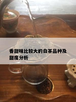 香甜味比较大的白茶品种及甜度分析