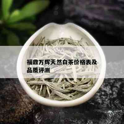 福鼎万辉天然白茶价格表及品质评测