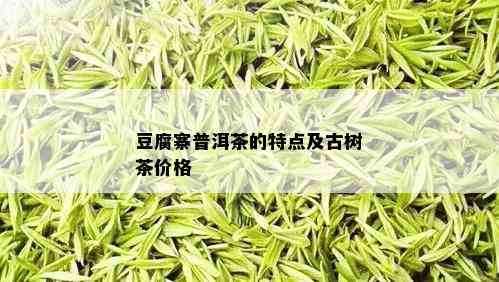 豆腐寨普洱茶的特点及古树茶价格