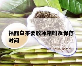 福鼎白茶要放冰箱吗及保存时间