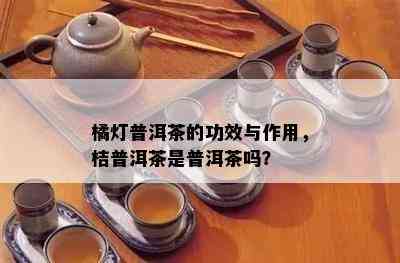 橘灯普洱茶的功效与作用，桔普洱茶是普洱茶吗？