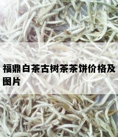 福鼎白茶古树茶茶饼价格及图片