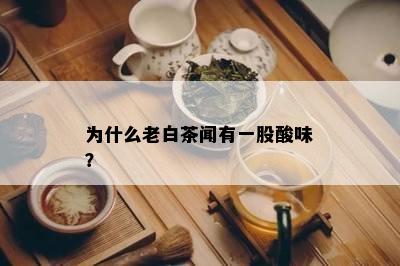 为什么老白茶闻有一股酸味？