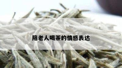 陪老人喝茶的情感表达