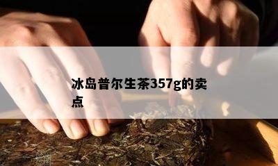 冰岛普尔生茶357g的卖点