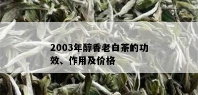 2003年醇香老白茶的功效、作用及价格