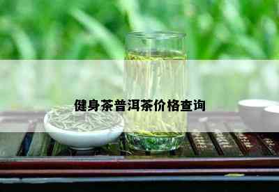 健身茶普洱茶价格查询