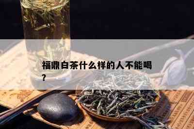 福鼎白茶什么样的人不能喝？