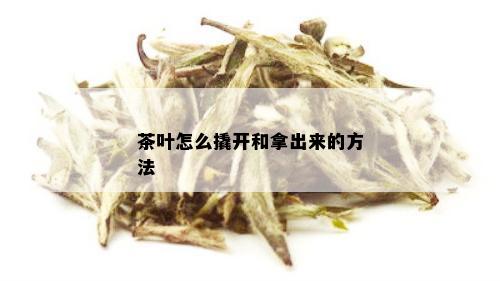 茶叶怎么撬开和拿出来的方法