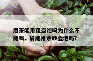 眉茶能用粗壶泡吗为什么不能喝，眉能用紫砂壶泡吗？