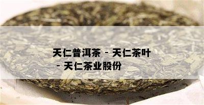 天仁普洱茶 - 天仁茶叶 - 天仁茶业股份