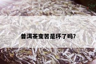 普洱茶变苦是坏了吗？