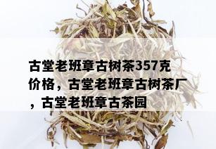 古堂老班章古树茶357克价格，古堂老班章古树茶厂，古堂老班章古茶园