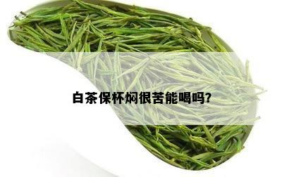 白茶保杯焖很苦能喝吗？