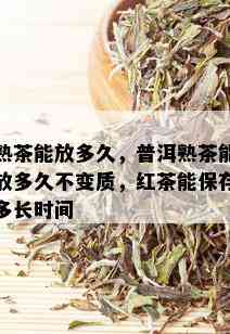 熟茶能放多久，普洱熟茶能放多久不变质，红茶能保存多长时间