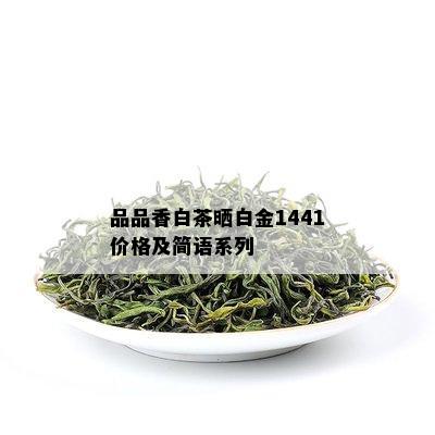 品品香白茶晒白金1441价格及简语系列