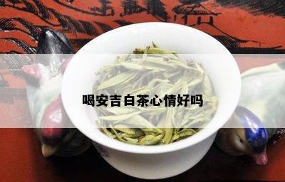 喝安吉白茶心情好吗